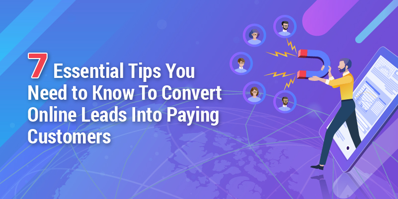 7 Essential Tips You Need to Know To Convert Online Leads Into Paying Customers