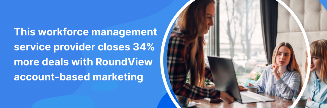 This workforce management service provider closes 34% more deals with RoundView account-based marketing This workforce management service provider closes 34% more deals with RoundView account-based marketing
