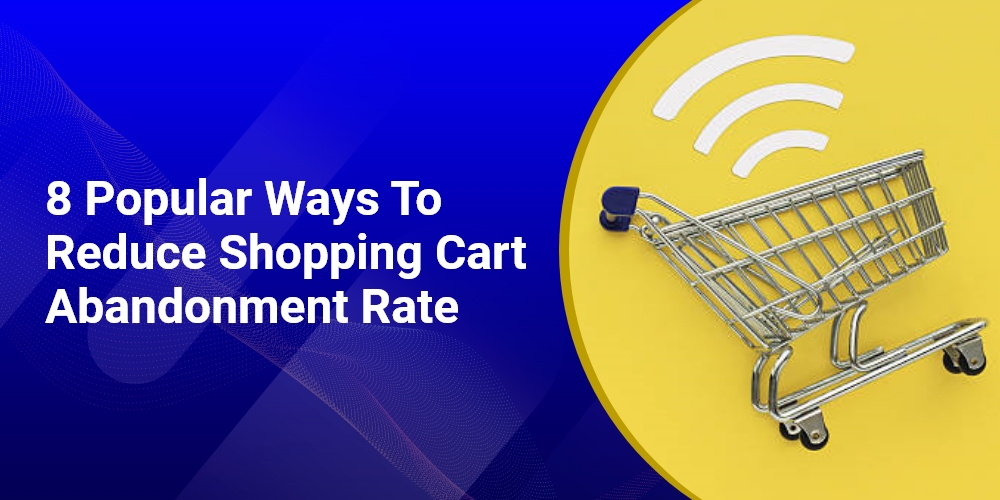 8 Popular Ways To Reduce Shopping Cart Abandonment Rate