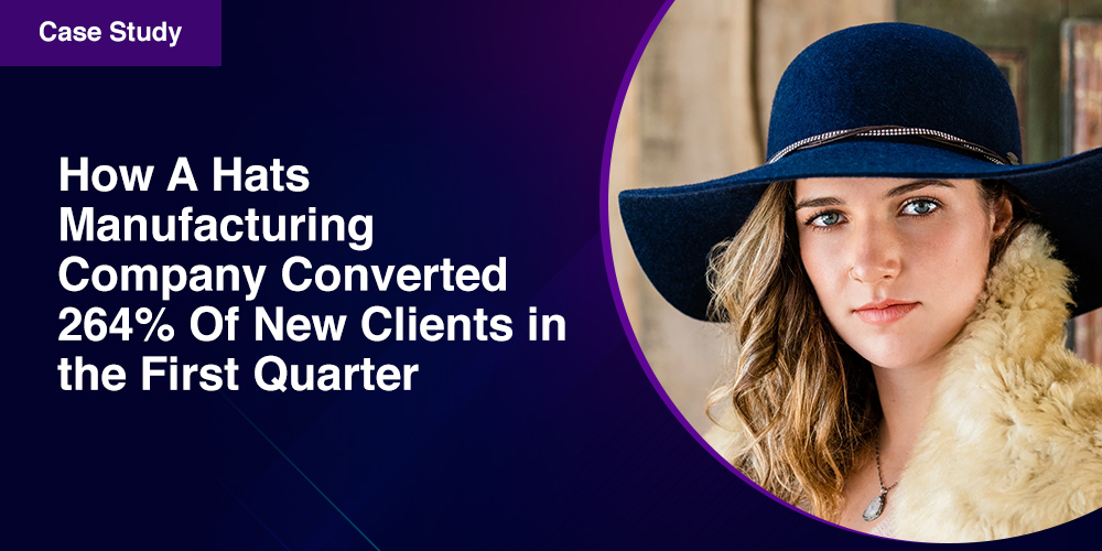 How A Hats Manufacturing Company Converted 264% Of New Clients in the First Quarter