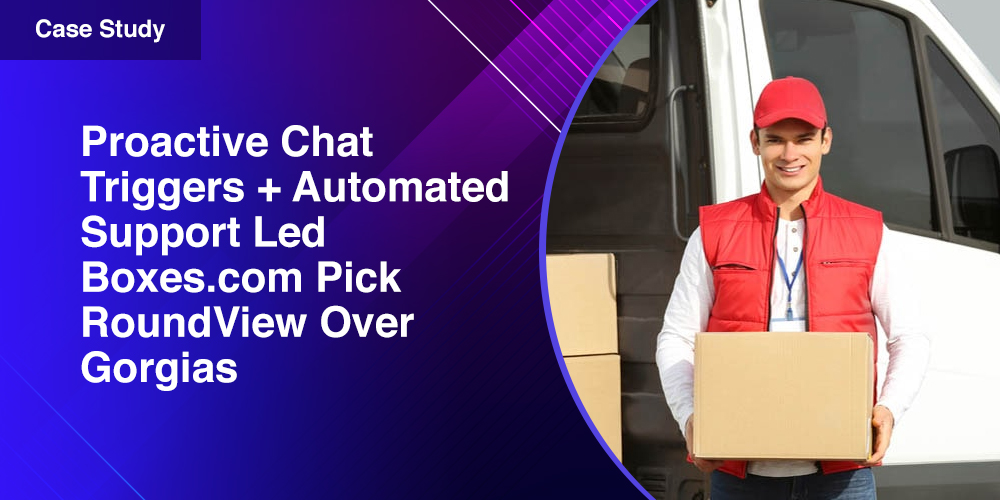 Proactive Chat Triggers + Automated Support Led Boxes.com Pick RoundView Over Gorgias